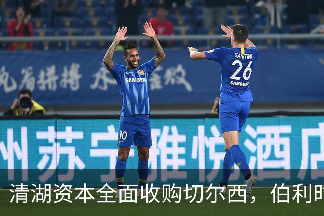 清湖资本全面收购切尔西，伯利时代正式终结